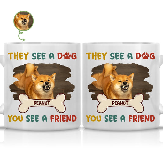 THEY SEE A DOG, YOU SEE A FRIEND - Personalized Mug - Custom Photo Mug