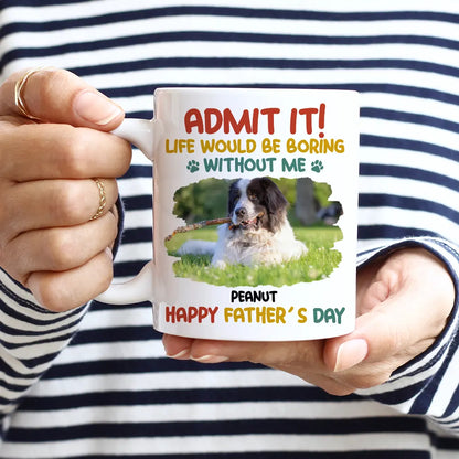 Admit It Life Would Be Boring Without Me - Personalized Mug - Non Organic