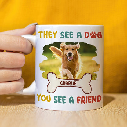 THEY SEE A DOG, YOU SEE A FRIEND - Personalized Mug - Custom Photo Mug