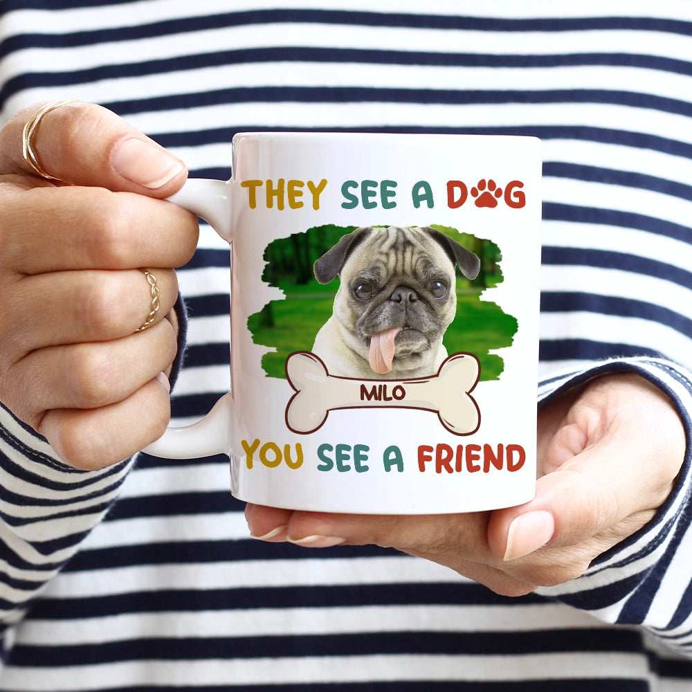 THEY SEE A DOG, YOU SEE A FRIEND - Personalized Mug - Custom Photo Mug