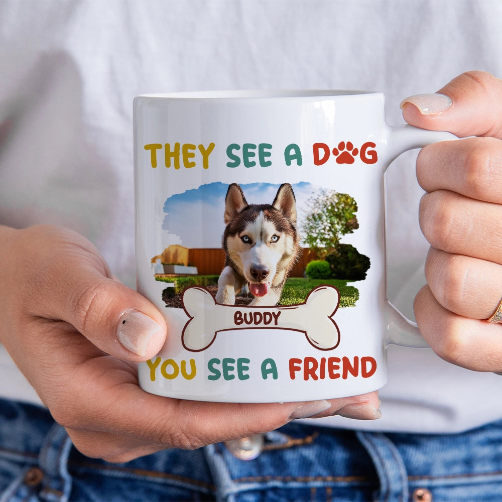 THEY SEE A DOG, YOU SEE A FRIEND - Personalized Mug - Custom Photo Mug